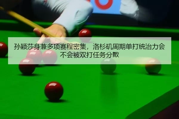 孙颖莎身兼多项赛程密集，洛杉矶周期单打统治力会不会被双打任务分散